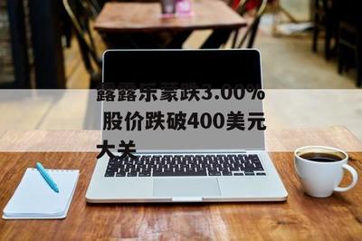 露露樂蒙股價(jià)跌破400美元 健身休閑風(fēng)潮下的市場(chǎng)波動(dòng)